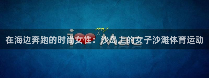 即嗨体育：在海边奔跑的时尚女性：沙岛上的女子沙滩体育运动