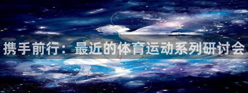 即嗨体育app官网下载：携手前行：最近的体育运动系列研讨会