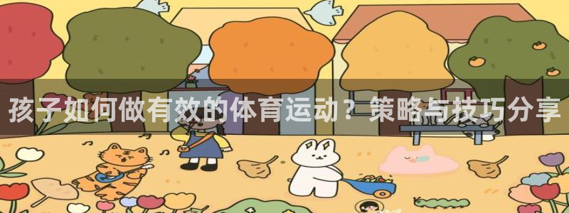 即嗨体育app：孩子如何做有效的体育运动？策略与技巧分享