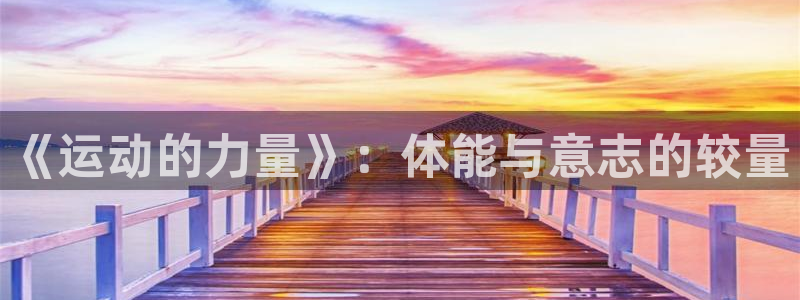 即嗨体育app官网下载：《运动的力量》：体能与意志的较量