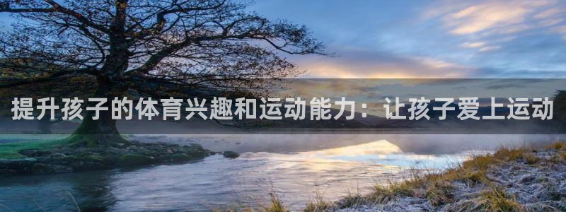 即嗨体育：提升孩子的体育兴趣和运动能力：让孩子爱上运动
