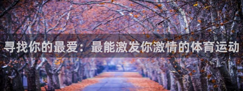 即嗨体育：寻找你的最爱：最能激发你激情的体育运动