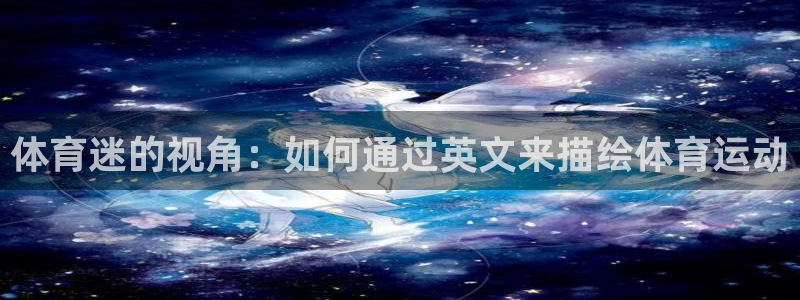 即嗨体育网页版：体育迷的视角：如何通过英文来描绘体育运动
