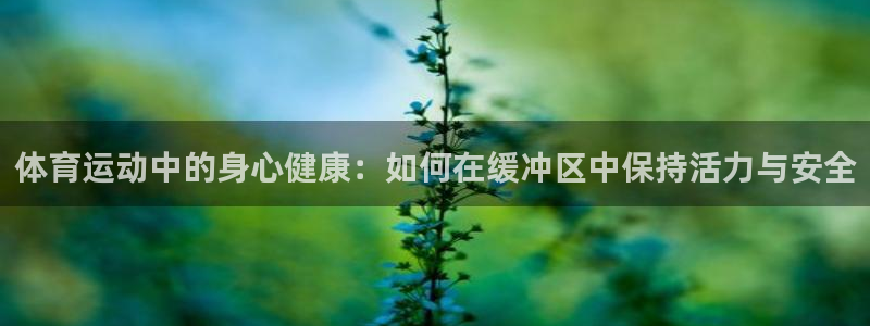即嗨体育网页版：体育运动中的身心健康：如何在缓冲区中保持活力与安全