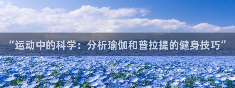 即嗨体育app官网：“运动中的科学：分析瑜伽和普拉提的健身技巧”