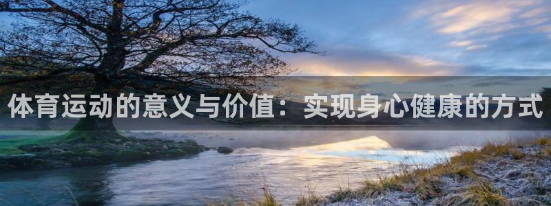 即嗨体育app下载官网：体育运动的意义与价值：实现身心健康的方式