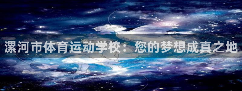 即嗨体育抢先版：漯河市体育运动学校：您的梦想成真之地