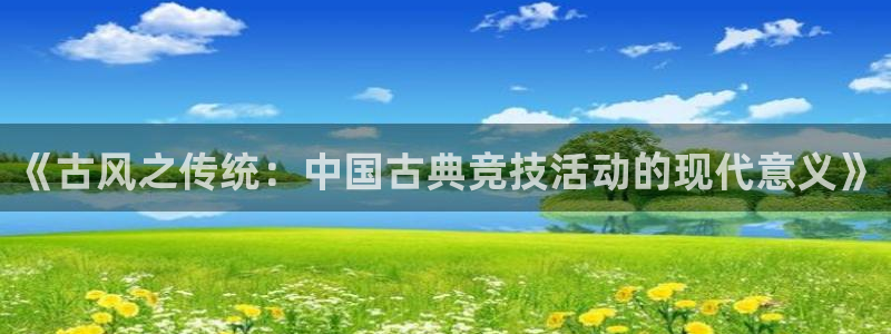 即嗨体育抢先版：《古风之传统：中国古典竞技活动的现代意义》