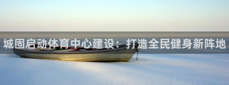 即嗨体育app下载：城固启动体育中心建设：打造全民健身新阵地